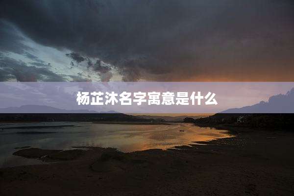 杨芷沐名字寓意是什么