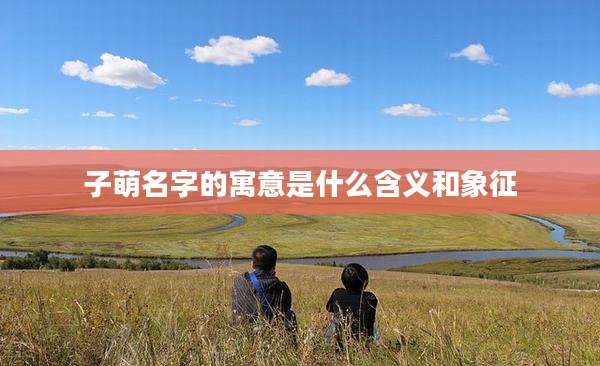 子萌名字的寓意是什么含义和象征