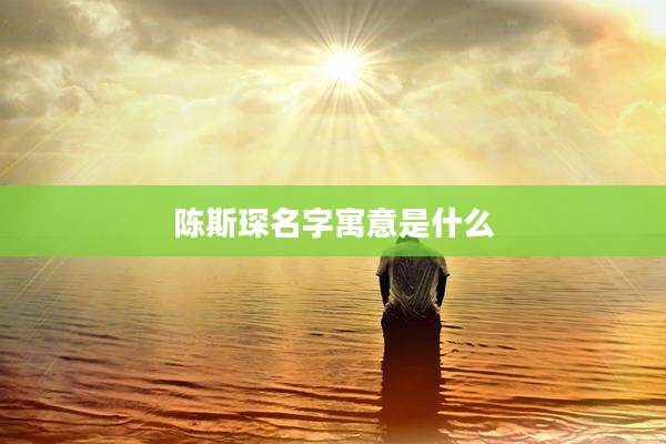 陈斯琛名字寓意是什么