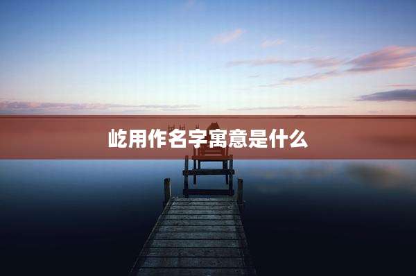 屹用作名字寓意是什么