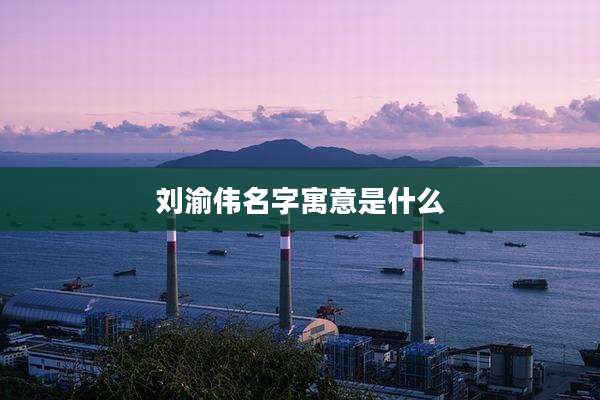 刘渝伟名字寓意是什么