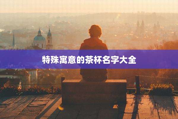 特殊寓意的茶杯名字大全