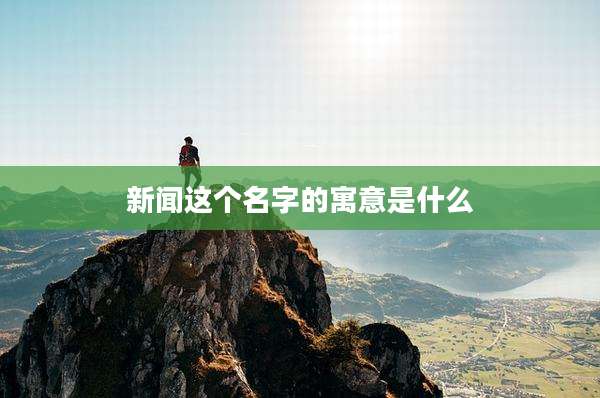 新闻这个名字的寓意是什么