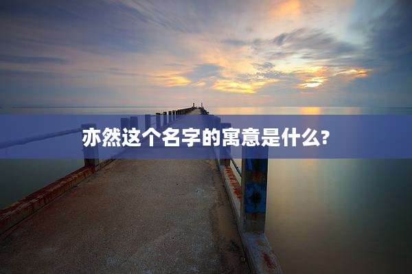 亦然这个名字的寓意是什么?