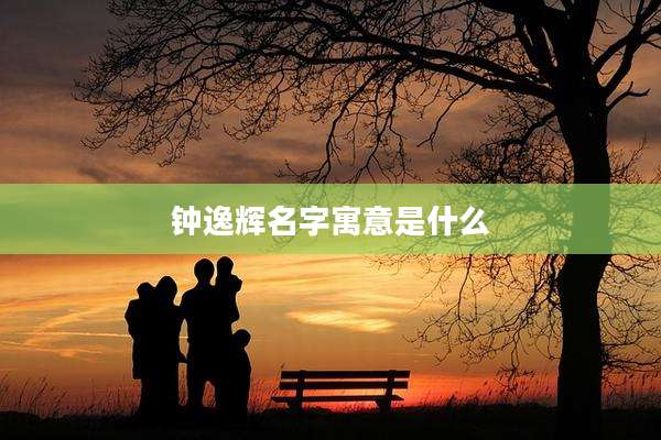 钟逸辉名字寓意是什么