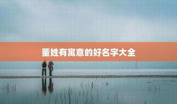 董姓有寓意的好名字大全