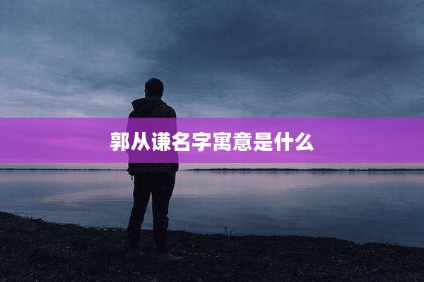 郭从谦名字寓意是什么