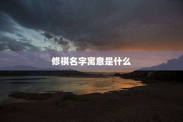 修祺名字寓意是什么