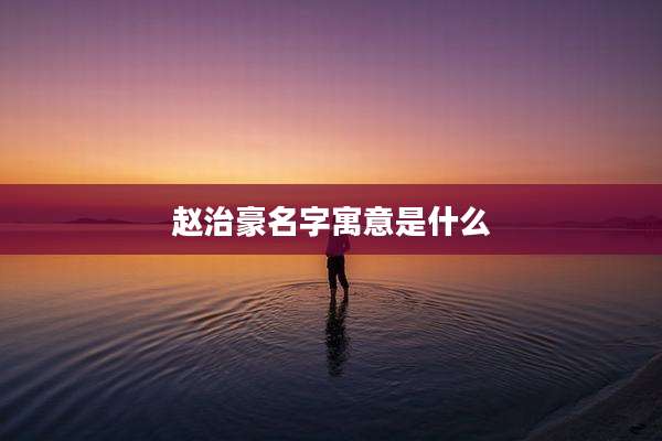 赵治豪名字寓意是什么