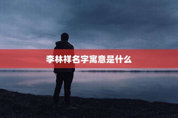 李林祥名字寓意是什么