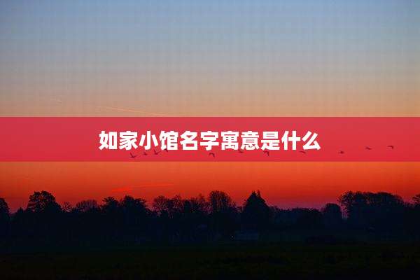 如家小馆名字寓意是什么
