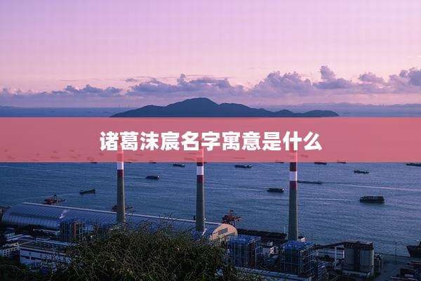 诸葛沫宸名字寓意是什么