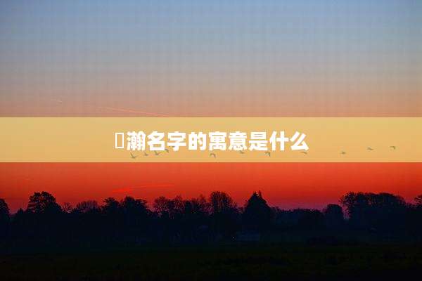 瑀瀚名字的寓意是什么