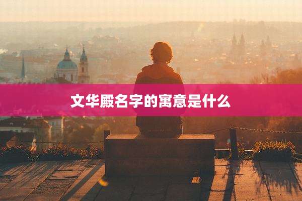 文华殿名字的寓意是什么