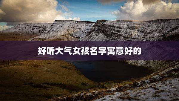 好听大气女孩名字寓意好的