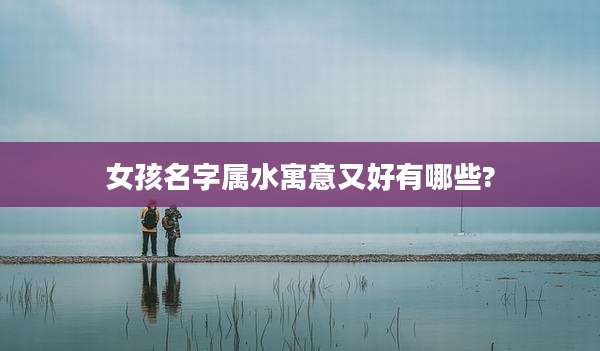 女孩名字属水寓意又好有哪些?