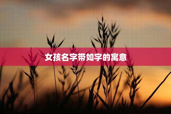 女孩名字带如字的寓意
