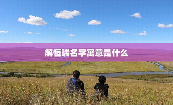 解恒瑞名字寓意是什么