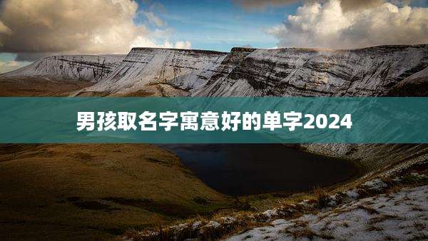 男孩取名字寓意好的单字2024