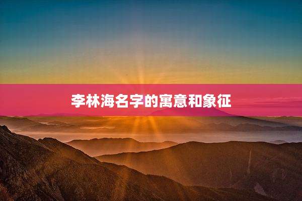 李林海名字的寓意和象征