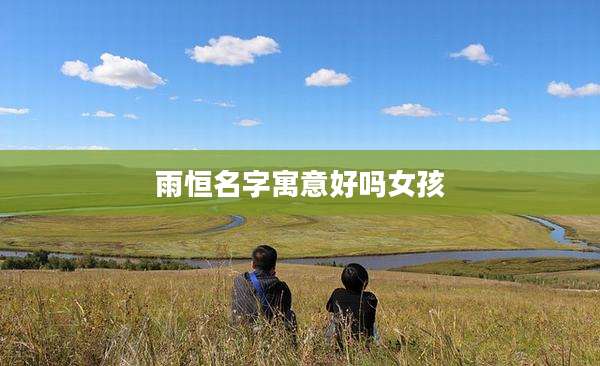 雨恒名字寓意好吗女孩