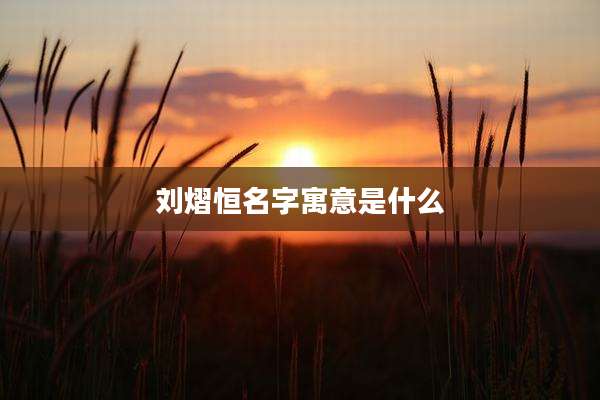 刘熠恒名字寓意是什么