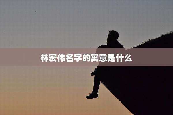 林宏伟名字的寓意是什么
