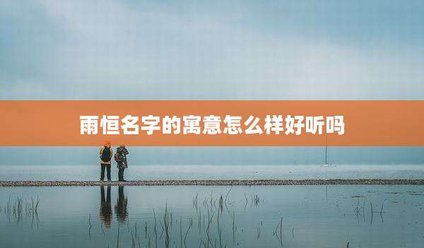 雨恒名字的寓意怎么样好听吗