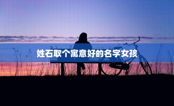 姓石取个寓意好的名字女孩
