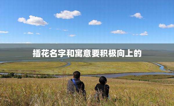 插花名字和寓意要积极向上的
