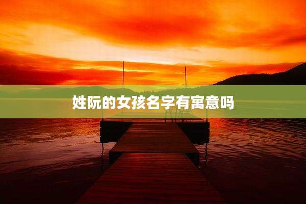 姓阮的女孩名字有寓意吗