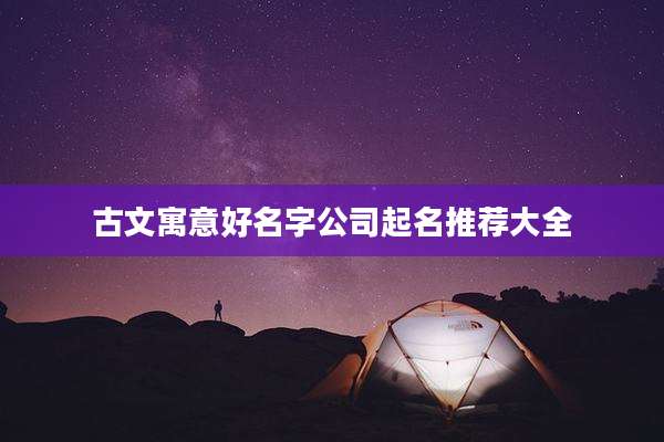 古文寓意好名字公司起名推荐大全
