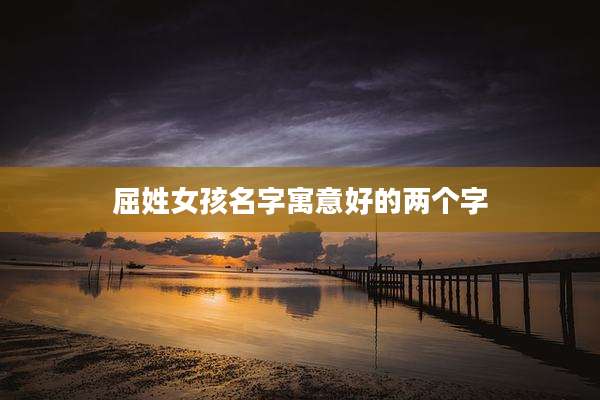 屈姓女孩名字寓意好的两个字