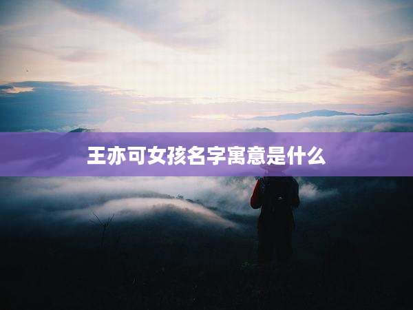 王亦可女孩名字寓意是什么