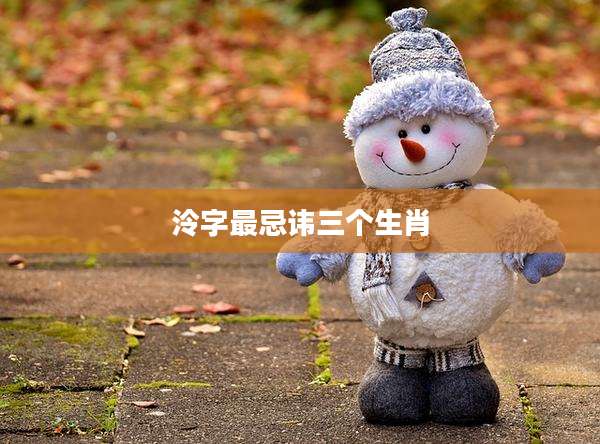 泠字最忌讳三个生肖