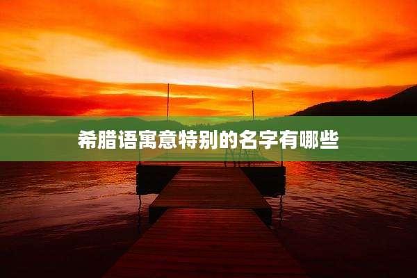 希腊语寓意特别的名字有哪些
