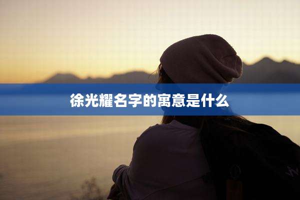 徐光耀名字的寓意是什么