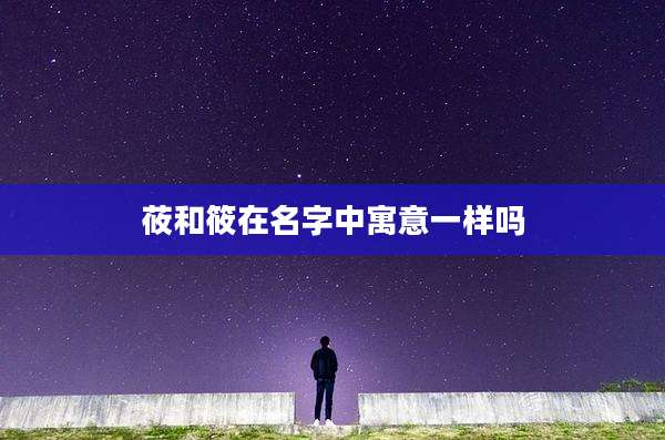 莜和筱在名字中寓意一样吗