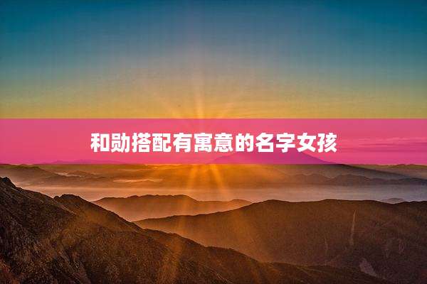 和勋搭配有寓意的名字女孩