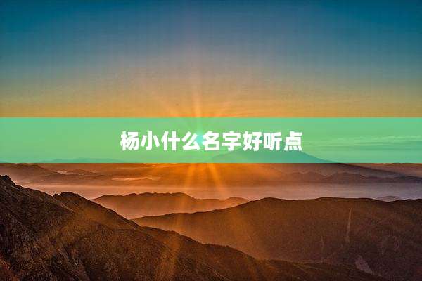 杨小什么名字好听点