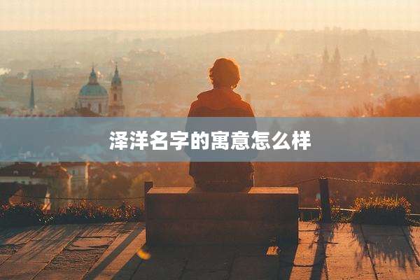 泽洋名字的寓意怎么样