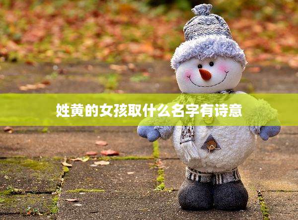 姓黄的女孩取什么名字有诗意