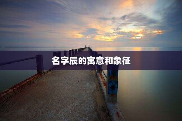名字辰的寓意和象征