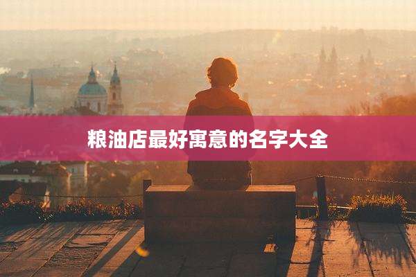 粮油店最好寓意的名字大全