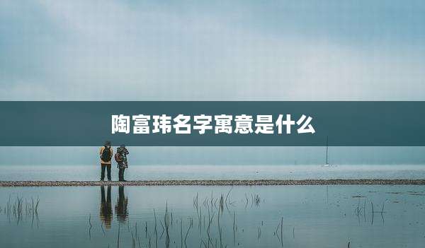 陶富玮名字寓意是什么