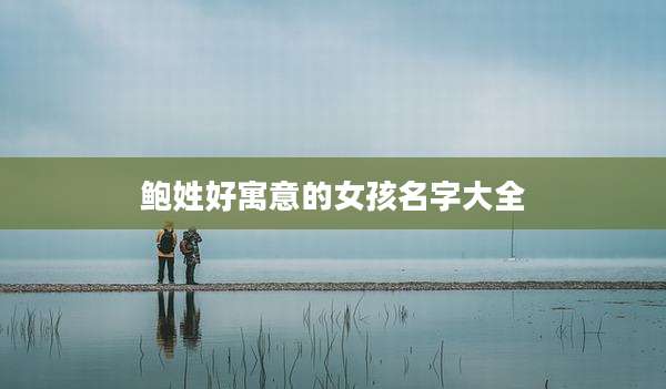鲍姓好寓意的女孩名字大全