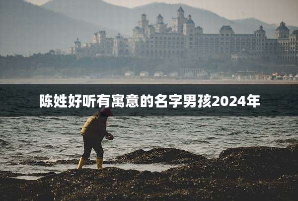 陈姓好听有寓意的名字男孩2024年