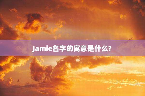 Jamie名字的寓意是什么?