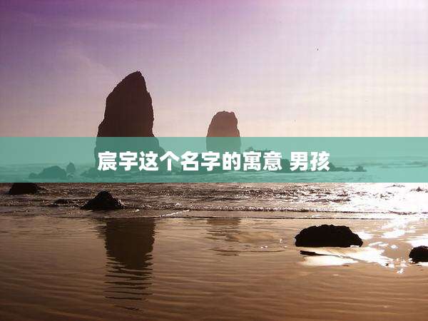 宸宇这个名字的寓意 男孩