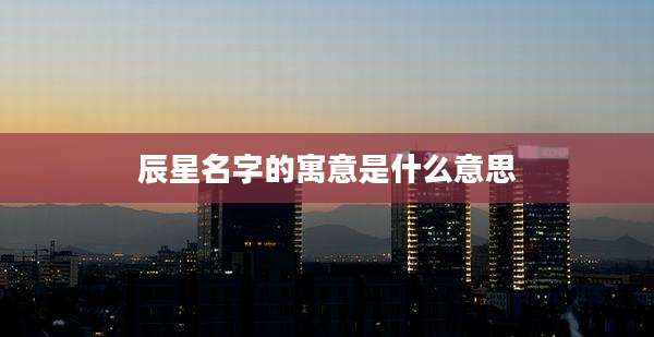 辰星名字的寓意是什么意思